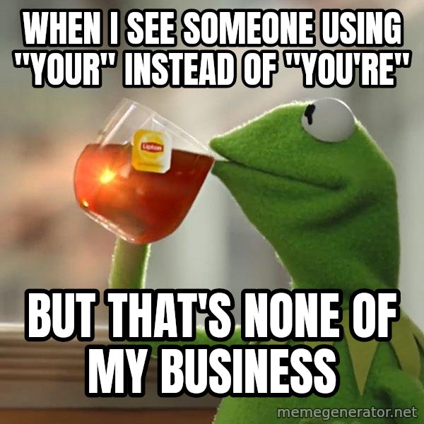 Kermit The Frog Drinking Tea meme: When i see someone using "your" instead of "you're" / but that's none of my business