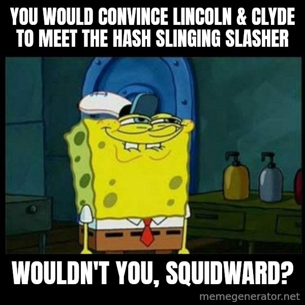 Don't you, Squidward? meme: You would convince Lincoln & Clyde to meet The Hash Slinging Slasher / Wouldn't you, Squidward?