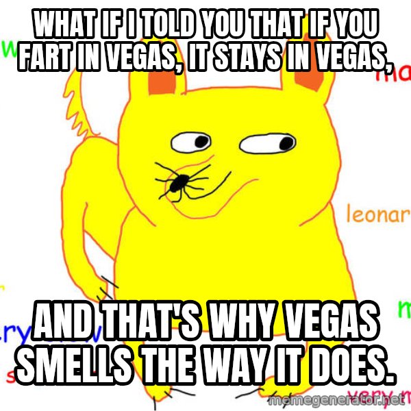 What If I Told You meme: what if I told you that if you fart in vegas, it stays in vegas, / and that's why vegas smells the way it does.