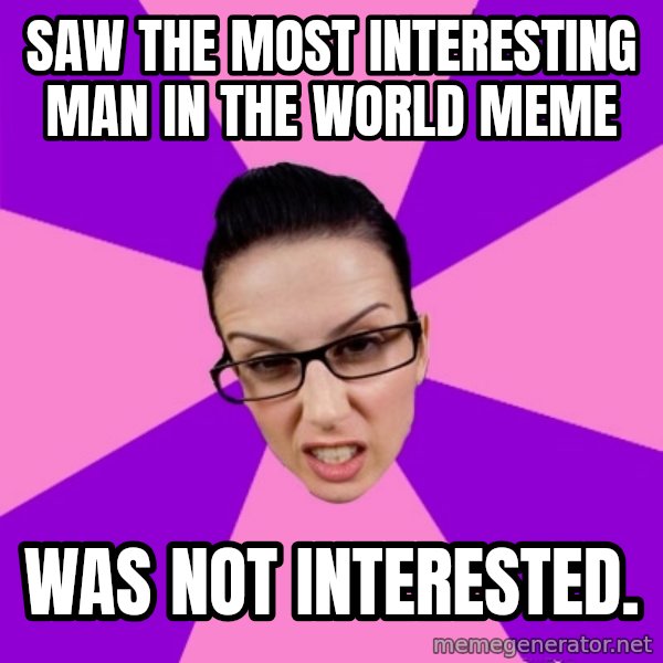 Privilege Denying Feminist meme: Saw the most interesting man in the world meme / was not interested.
