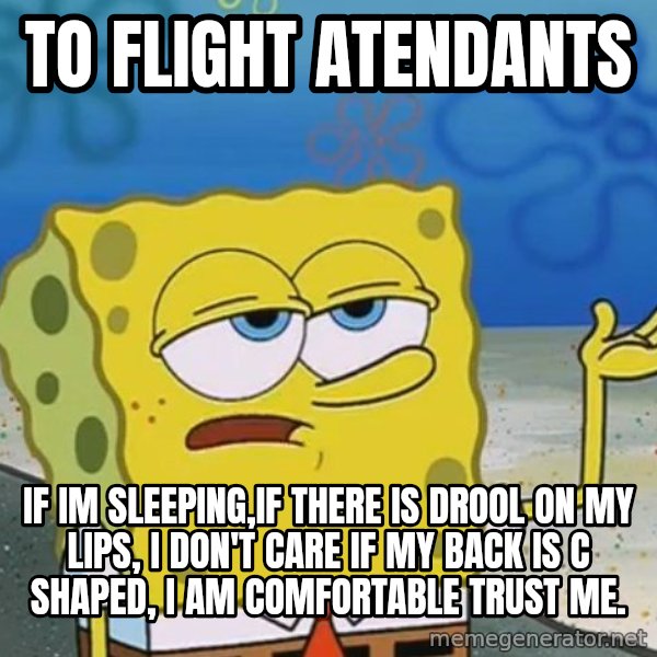 I'll have you know Spongebob meme: to flight atendants / If im sleeping,if there is drool on my lips, I don't care if my back is c shaped, I am comfortable trust me.