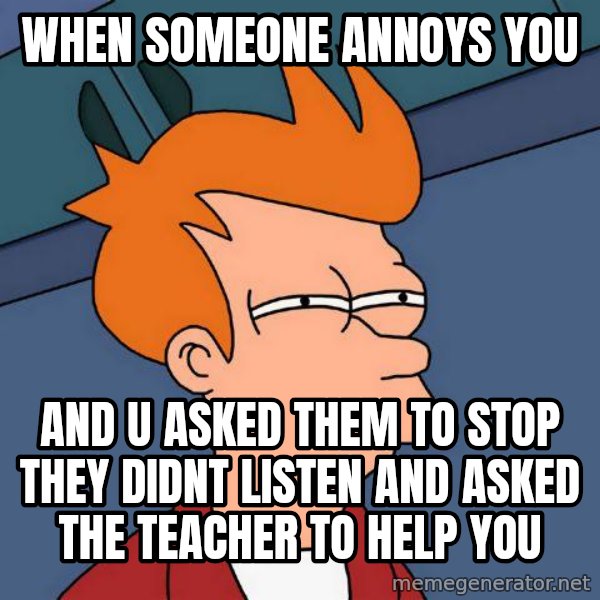 Futurama Fry meme: When someone annoys you / And u asked them to stop they didnt listen and asked the teacher to help you