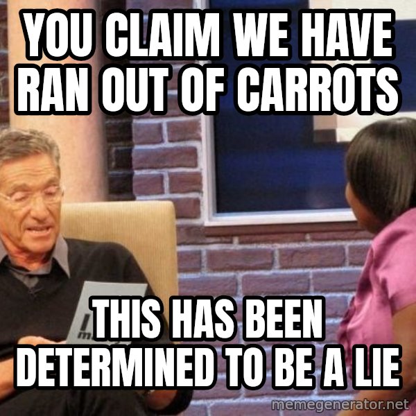 Maury Lie Detector meme: You claim we have ran out of carrots / This has been determined to be a lie