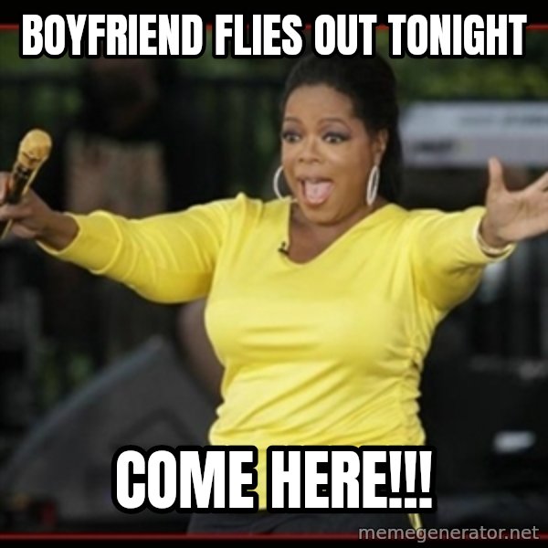 Overly-Excited Oprah!!!  meme: Boyfriend flies out tonight / Come here!!!