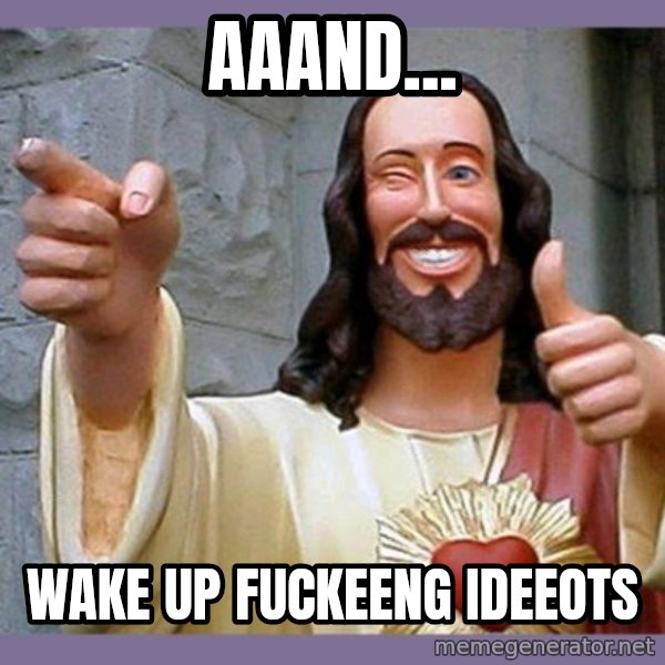 buddy jesus meme: Aaand... / Wake up fuckeeng ideeots