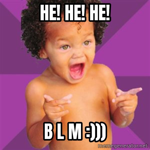 Baby $wag meme: He! He! He! / B L M :)))