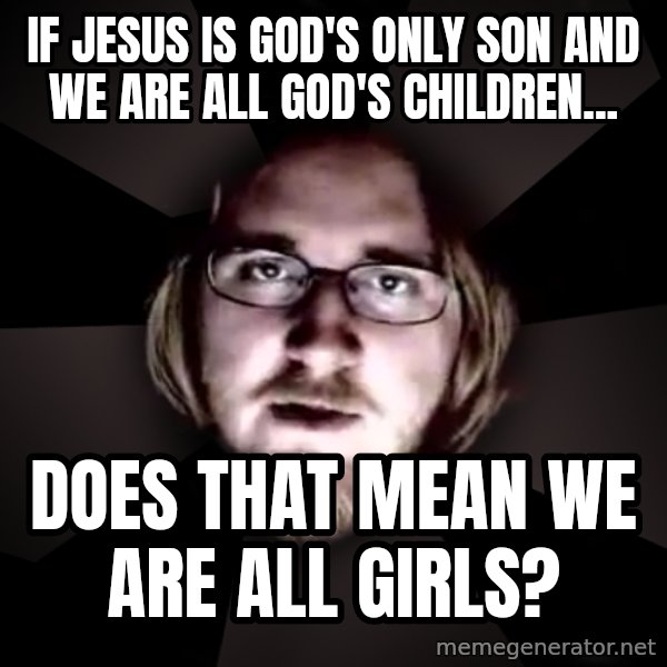 typical atheist meme: If Jesus is God's only son and we are all God's children... / does that mean we are all girls?