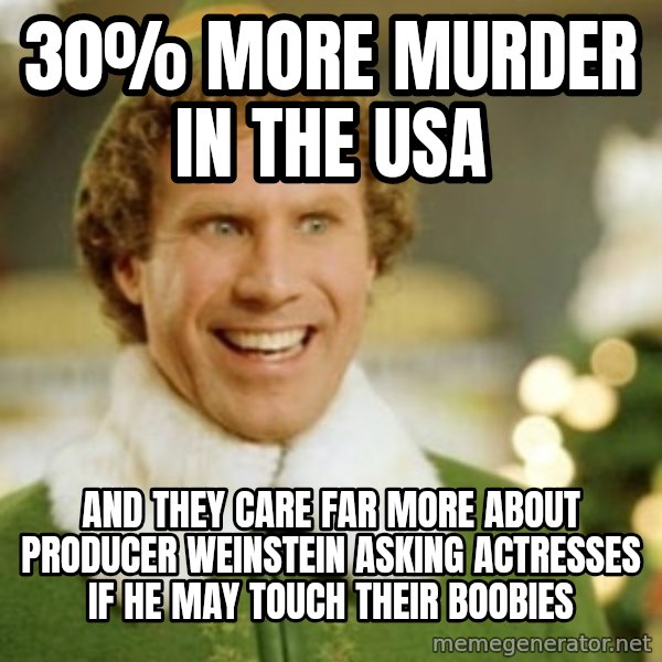 Buddy the Elf meme: 30% more murder in the USA / and they care far more about producer Weinstein asking actresses if he may touch their boobies