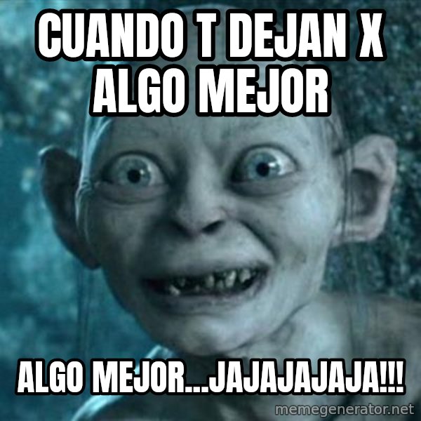 My Precious Gollum meme: Cuando t dejan x algo mejor / Algo mejor...jajajajaja!!!