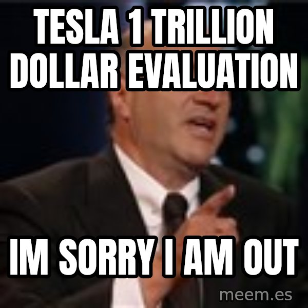 Shark Tank Kevin OLeary meme: tesla 1 trillion dollar evaluation / im sorry i am out