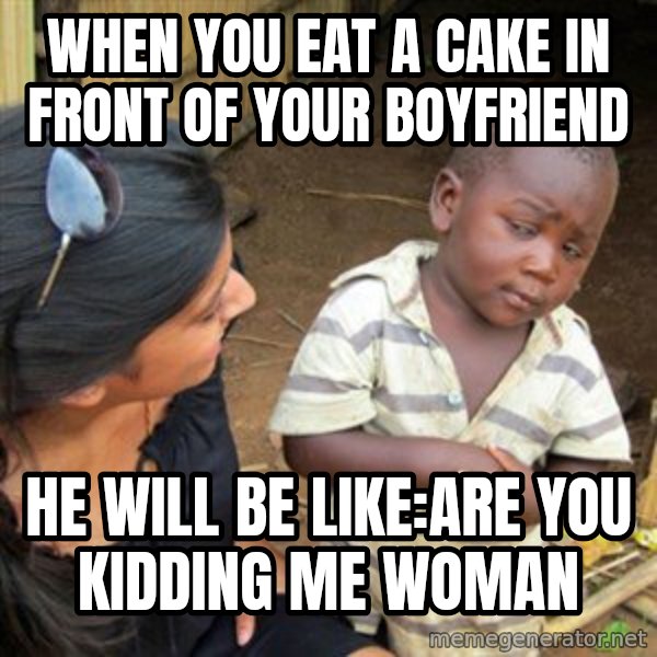 Skeptical 3rd World Kid meme: When you eat a cake in front of your boyfriend / He will be like:Are you kidding me woman