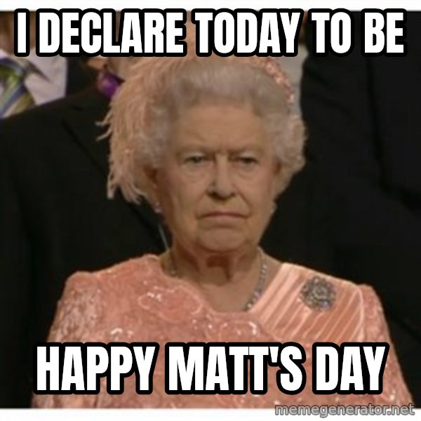 Unimpressed Queen meme: I declare today to be / happy Matt's day