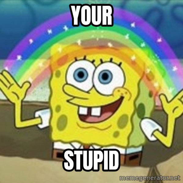Spongebob meme: Your / Stupid