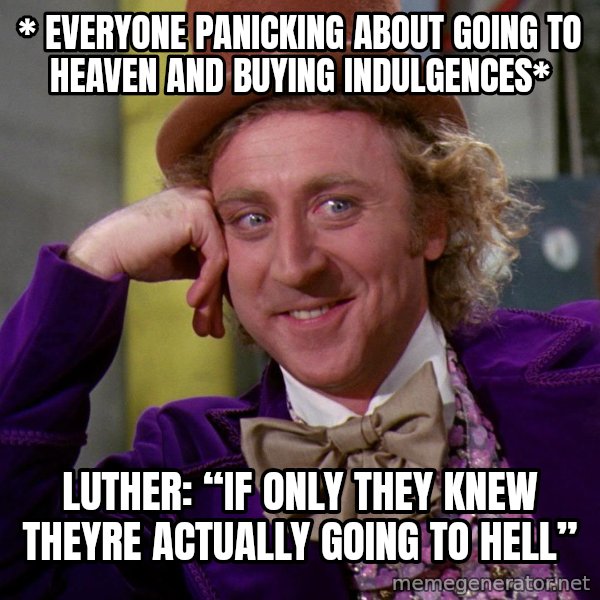 Willy Wonka meme: * everyone panicking about going to heaven and buying indulgences* / Luther: “if only they knew theyre actually going to HELL”