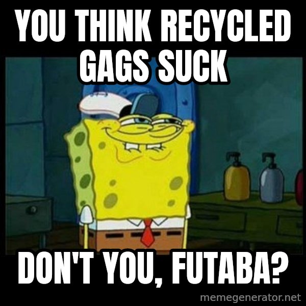 Don't you, Squidward? meme: You think recycled gags suck / Don't you, Futaba?