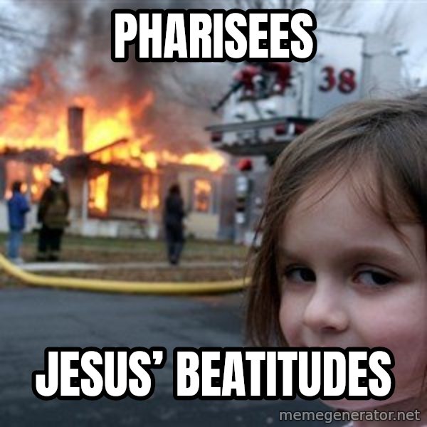 Disaster Girl meme: Pharisees / Jesus’ Beatitudes