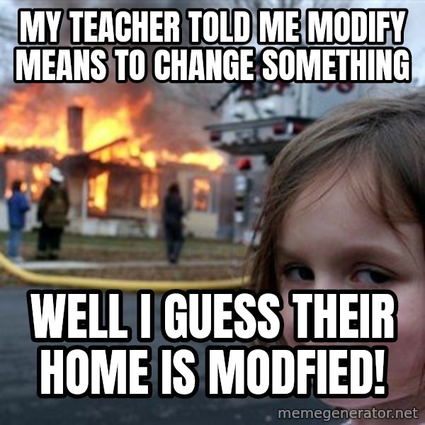 Disaster Girl meme: My teacher told me modify means to change something / Well I guess their home is modfied!