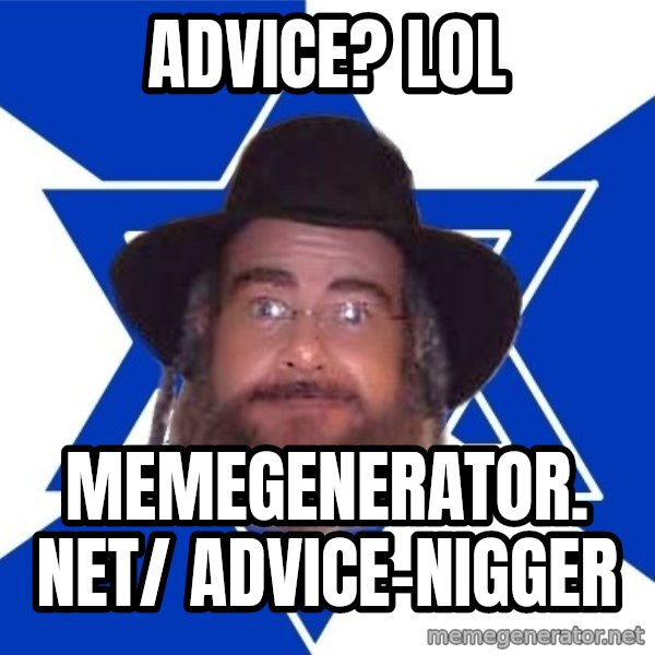 Advice Jew meme: Advice? LOL / memegenerator. net/ advice-nigger