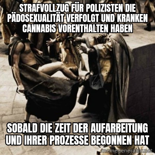 sparta kick meme: Strafvollzug für Polizisten die Pädosexualität verfolgt und Kranken Cannabis vorenthalten haben / sobald die Zeit der Aufarbeitung und ihrer Prozesse begonnen hat
