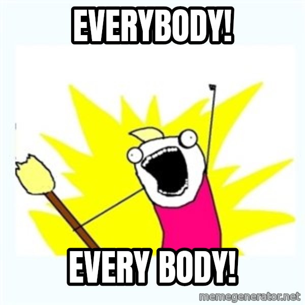 X ALL THE THINGS meme: Everybody! / Every body!
