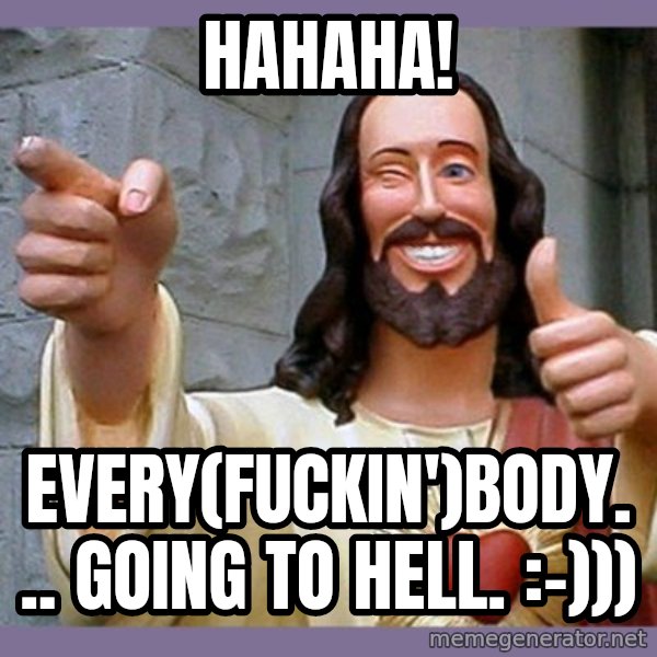 buddy jesus meme: Hahaha! / Every(fuckin')body... going to hell. :-)))