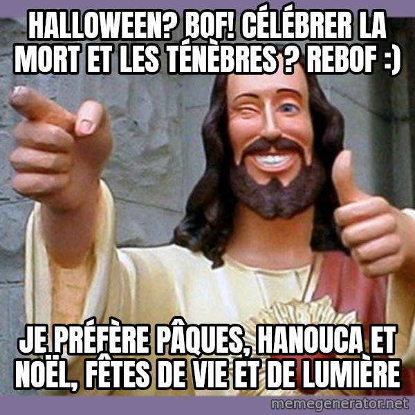 buddy jesus meme: Halloween? BOF! Célébrer la mort et les ténèbres ? Rebof :) / Je préfère Pâques, Hanouca et Noël, fêtes de Vie et de Lumière