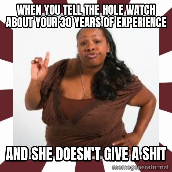 Sassy Black Woman meme: When you tell the hole watch about your 30 years of experience / And she doesn’t give a shit