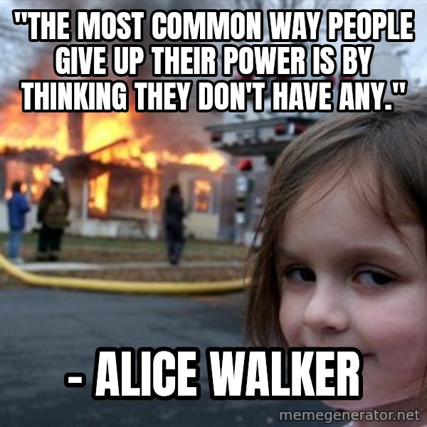 Disaster Girl meme: "The most common way people give up their power is by thinking they don't have any." / - Alice Walker