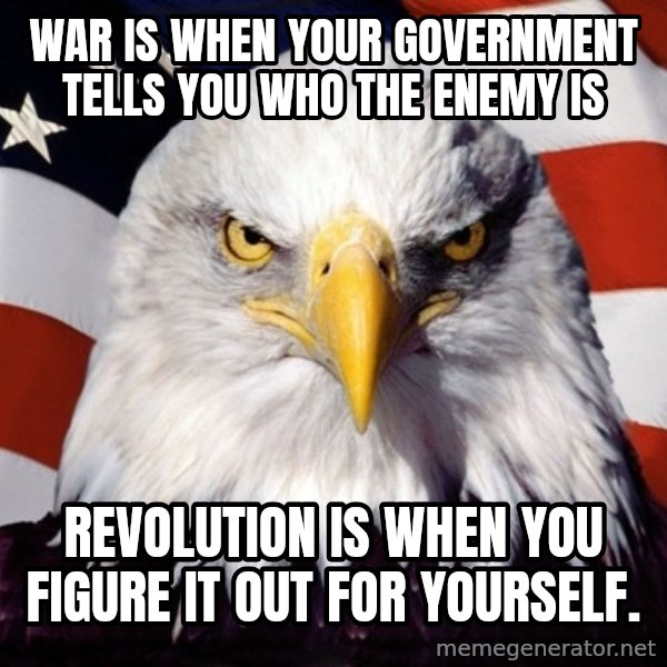 American Pride Eagle meme: War is when your government tells you who the enemy is / Revolution is when you figure it out for yourself.