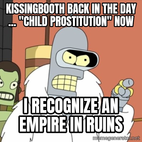 bender blackjack and hookers meme: kissingbooth back in the day ... "child prostitution" now / i recognize an empire in ruins