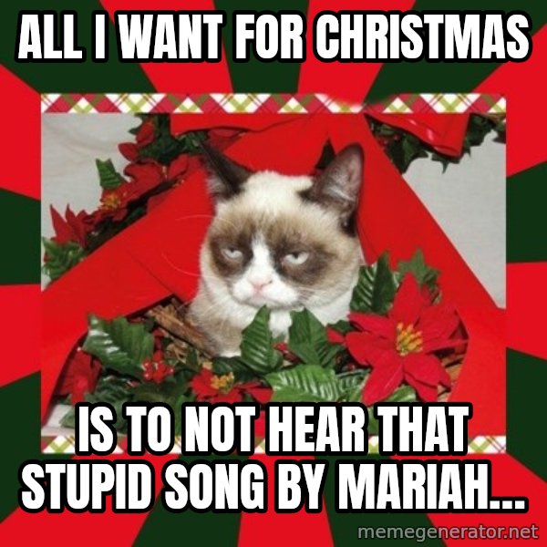 GRUMPY CAT ON CHRISTMAS meme: All I want for Christmas / Is to not hear that stupid song by Mariah…