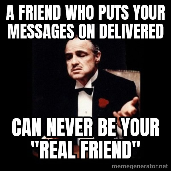 The Godfather meme: A friend who puts your messages on Delivered / Can never be your "Real friend"