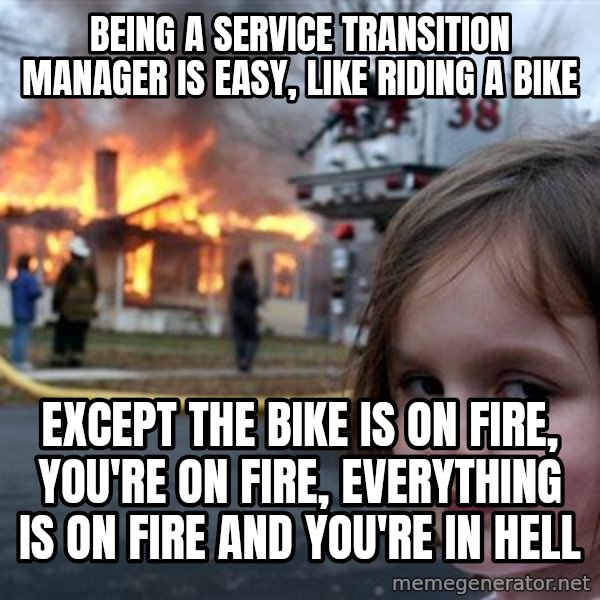 Disaster Girl meme: Being a Service Transition Manager is easy, like riding a bike / Except the bike is on fire, you're on fire, everything is on fire and you're in hell