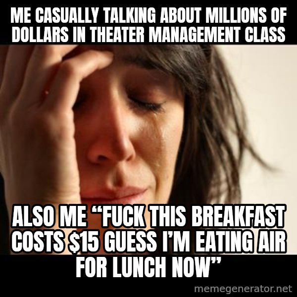 crying girl sad meme: Me casually talking about millions of dollars in Theater Management class / Also me “fuck this breakfast costs $15 guess I’m eating air for lunch now”