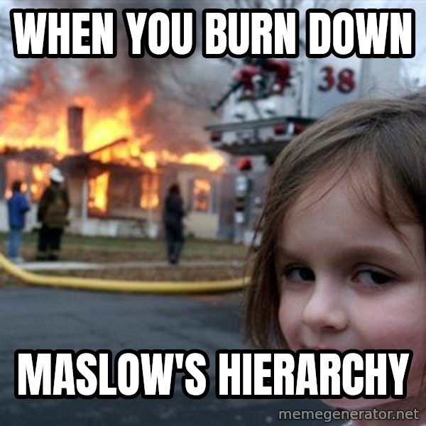 Disaster Girl meme: when you burn down / Maslow's Hierarchy