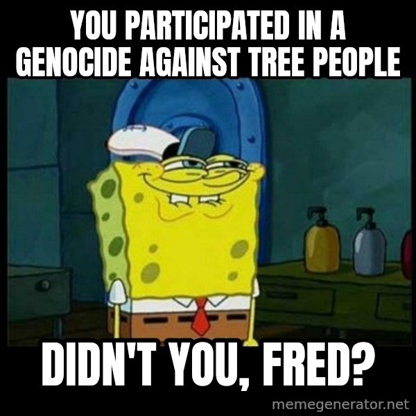 Don't you, Squidward? meme: You participated in a genocide against tree people / Didn't you, Fred?