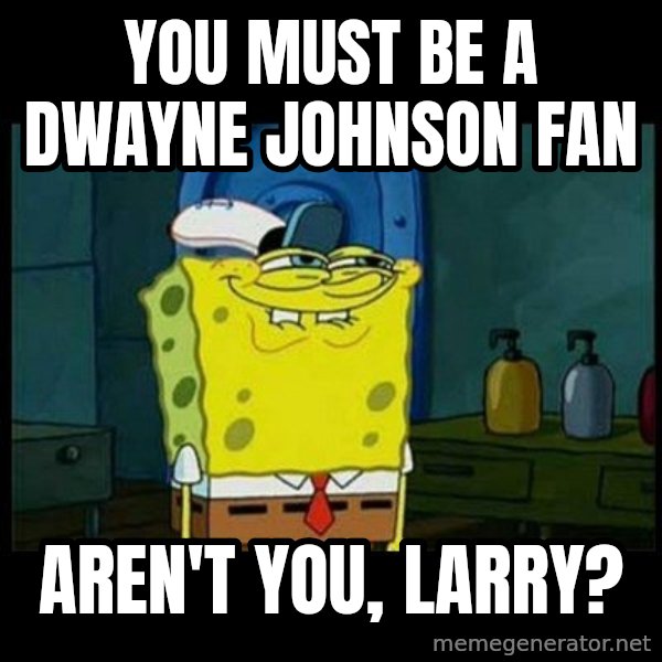 Don't you, Squidward? meme: You must be a Dwayne Johnson fan / Aren't you, Larry?