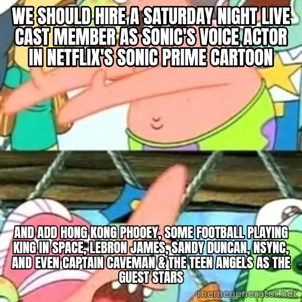 Push it Somewhere Else Patrick meme: We should hire a Saturday Night Live cast member as Sonic's voice actor in Netflix's Sonic Prime cartoon / and add Hong Kong Phooey, some football playing king in space, Lebron James, Sandy Duncan, NSYNC, and even Captain Caveman & the Teen Angels as the guest stars