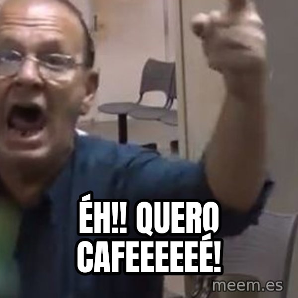 Quero Caf meme: Éh!! Quero cafeeeeeé!