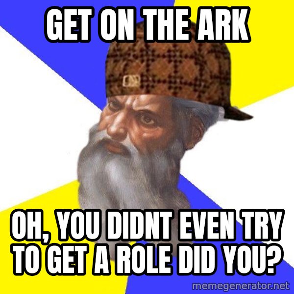 Scumbag God meme: get on the ark / oh, you didnt even TRY to get a role did you?
