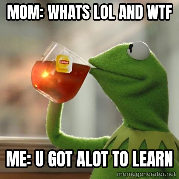 Kermit The Frog Drinking Tea meme: Mom: whats lol and wtf / Me: u got alot to learn