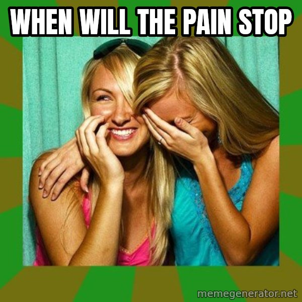 Laughing Girls  meme: When will the pain stop