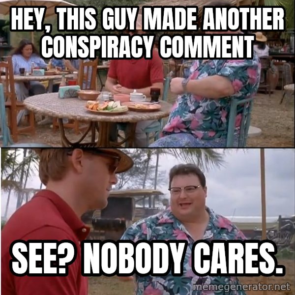 See? Nobody Cares meme: Hey, this guy made another conspiracy comment / See? Nobody cares.