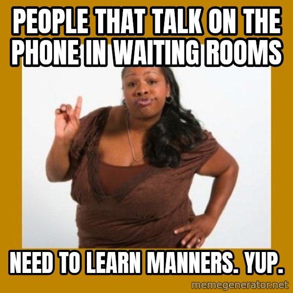 Angry Black Woman meme: People that talk on the phone in waiting rooms / Need to learn manners. Yup.