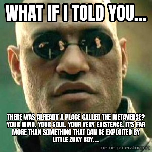 What if I told you / Matrix Morpheus meme: What if I told you... / There was already a place called the Metaverse?  Your mind. Your soul. Your very existence.  It's far more than something that can be exploited by little Zuky boy....
