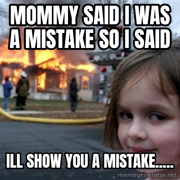Disaster Girl meme: mommy said i was a mistake so i said / ill show you a mistake.....