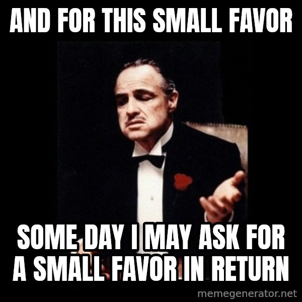 The Godfather meme: And for this small favor / Some day I may ask for a small favor in return
