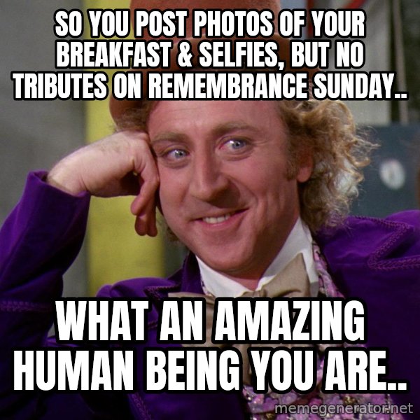 Willy Wonka meme: So you post photos of your breakfast & selfies, but no tributes on Remembrance Sunday.. / What an amazing human being you are..
