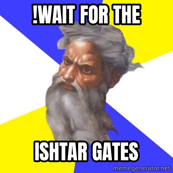 God meme: !wait for the / Ishtar gates