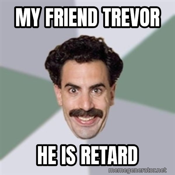 Advice Borat meme: My friend Trevor / He is retard